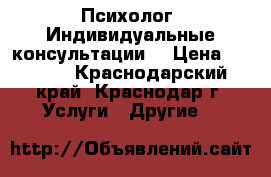 Психолог. Индивидуальные консультации. › Цена ­ 2 000 - Краснодарский край, Краснодар г. Услуги » Другие   
